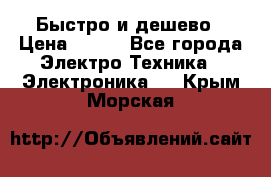 Быстро и дешево › Цена ­ 500 - Все города Электро-Техника » Электроника   . Крым,Морская